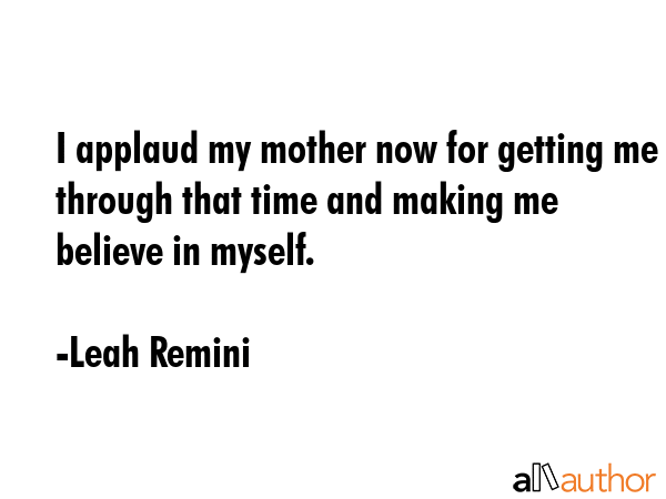 I applaud my mother now for getting me through that time and making me believe in myself. - Leah Remini Quote GIF