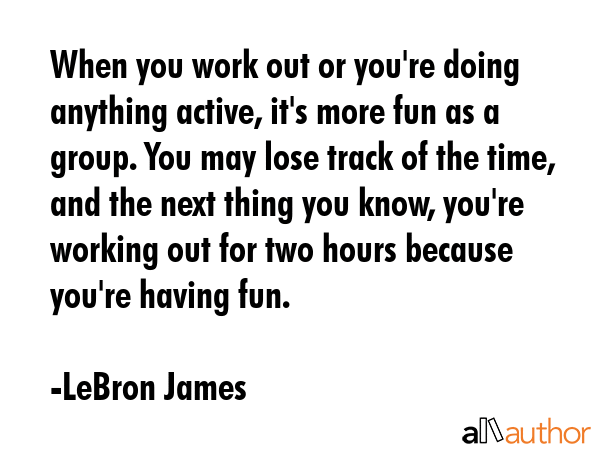 When you work out or you\