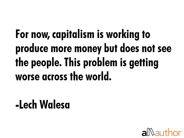 For now, capitalism is working to produce more money but does not see the people. This problem is... - Lech Walesa Quote GIF