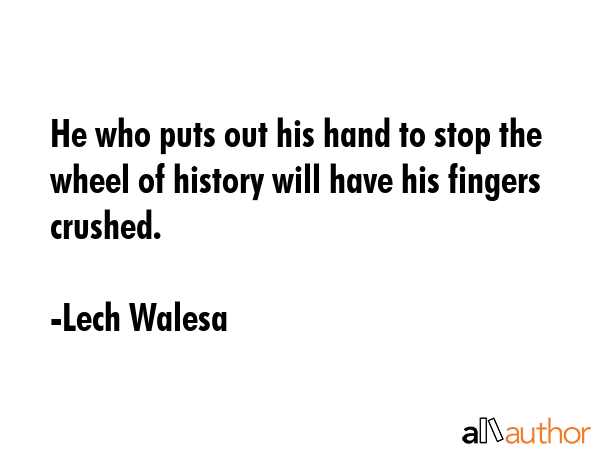 He who puts out his hand to stop the wheel of history will have his fingers crushed. - Lech Walesa Quote GIF
