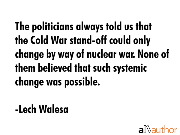 The politicians always told us that the Cold War stand-off could only change by way of nuclear war.... - Lech Walesa Quote GIF