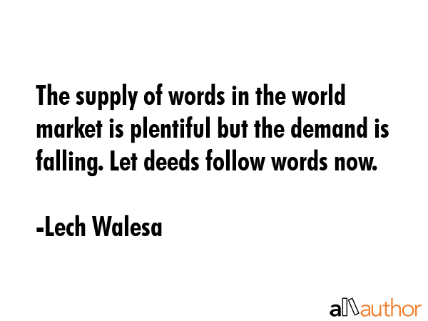 The supply of words in the world market is plentiful but the demand is falling. Let deeds follow... - Lech Walesa Quote GIF