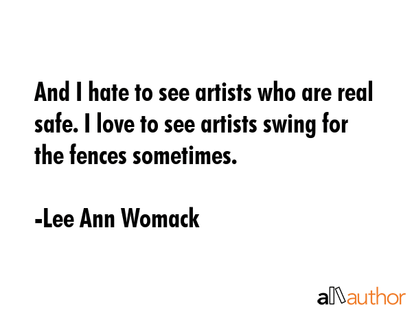 And I hate to see artists who are real safe. I love to see artists swing for the fences sometimes. - Lee Ann Womack Quote GIF