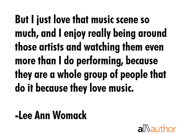 But I just love that music scene so much, and I enjoy really being around those artists and... - Lee Ann Womack Quote GIF