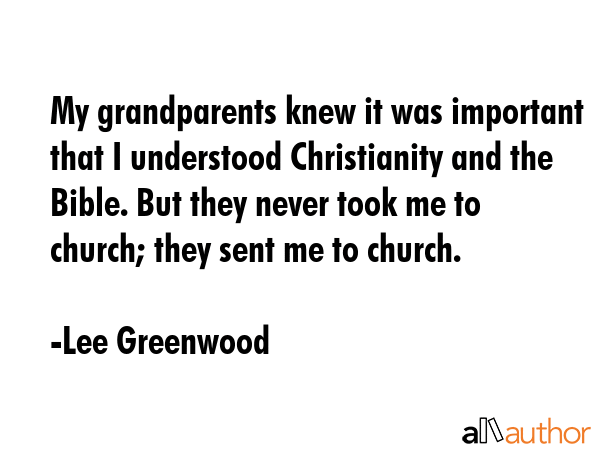My grandparents knew it was important that I understood Christianity and the Bible. But they never... - Lee Greenwood Quote GIF