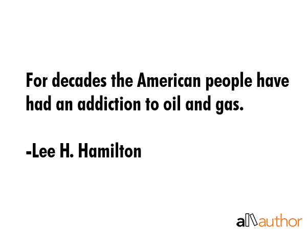 For decades the American people have had an addiction to oil and gas. - Lee H. Hamilton Quote GIF