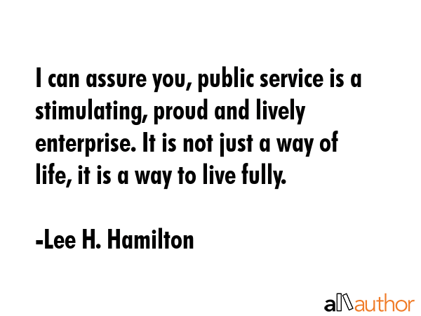 I can assure you, public service is a stimulating, proud and lively enterprise. It is not just a... - Lee H. Hamilton Quote GIF