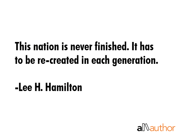 This nation is never finished. It has to be re-created in each generation. - Lee H. Hamilton Quote GIF