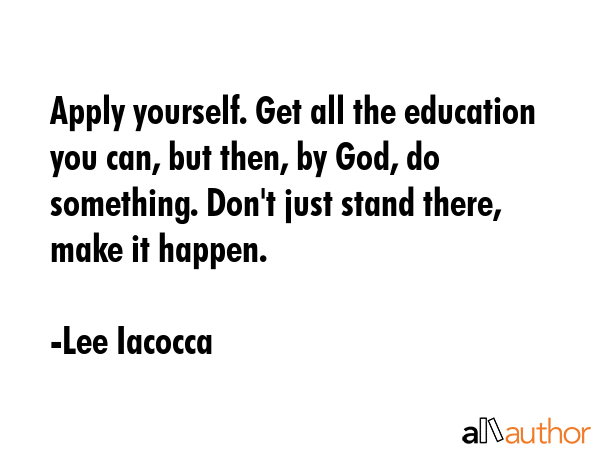 Apply yourself. Get all the education you can, but then, by God, do something. Don\