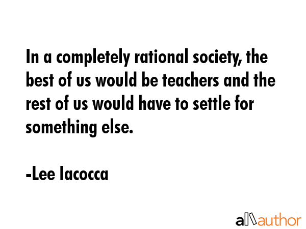 In a completely rational society, the best of us would be teachers and the rest of us would have to... - Lee Iacocca Quote GIF