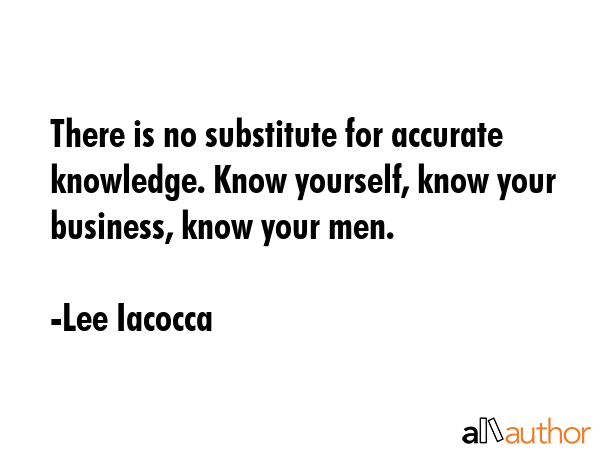 There is no substitute for accurate knowledge. Know yourself, know your business, know your men. - Lee Iacocca Quote GIF