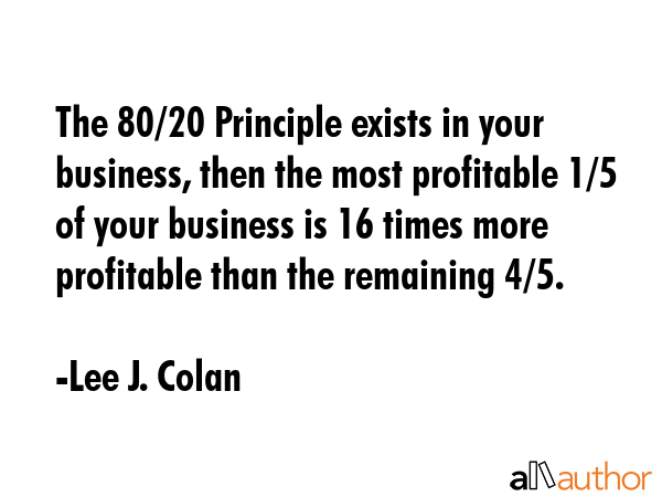 The 80/20 Principle exists in your business, then the most profitable 1/5 of your business is 16... - Lee J. Colan Quote GIF