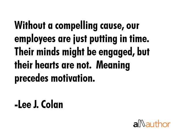 Without a compelling cause, our employees are just putting in time. Their minds might be engaged,... - Lee J. Colan Quote GIF