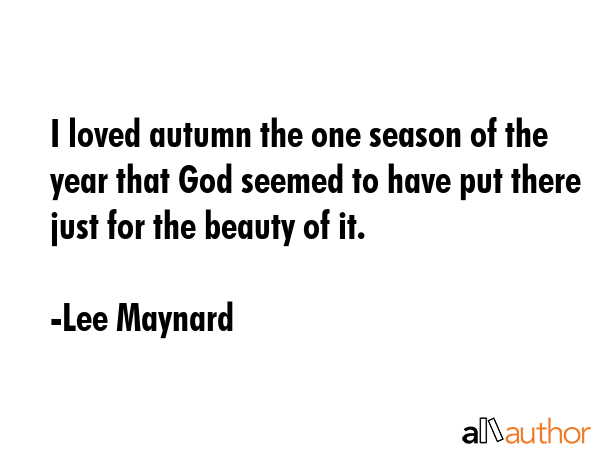 I loved autumn the one season of the year that God seemed to have put there just for the beauty of... - Lee Maynard Quote GIF