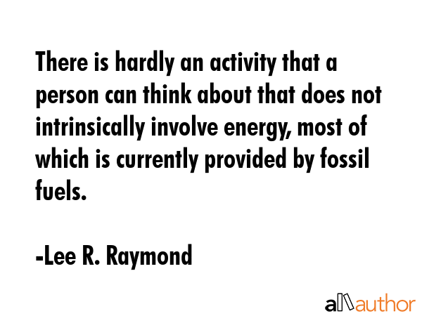 There is hardly an activity that a person can think about that does not intrinsically involve... - Lee R. Raymond Quote GIF
