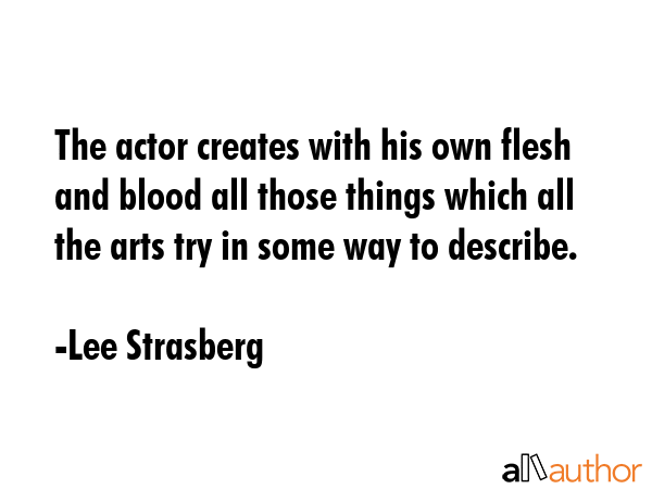 The actor creates with his own flesh and blood all those things which all the arts try in some way... - Lee Strasberg Quote GIF