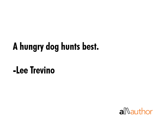 A hungry dog hunts best. - Lee Trevino Quote GIF