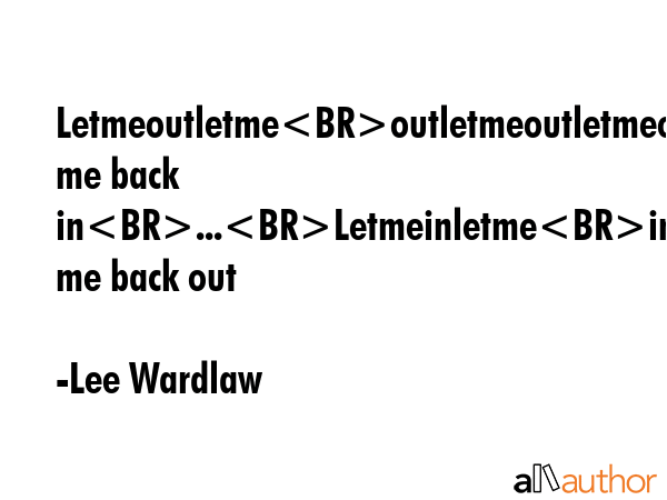Letmeoutletmeoutletmeoutletmeout.Waitlet me back in...Letmeinletmeinletmeinletmein.Waitlet me back... - Lee Wardlaw Quote GIF
