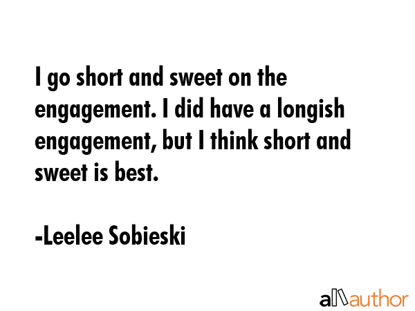 I go short and sweet on the engagement. I did have a longish engagement, but I think short and... - Leelee Sobieski Quote GIF