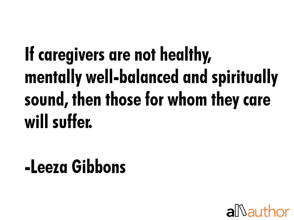 If caregivers are not healthy, mentally well-balanced and spiritually sound, then those for whom... - Leeza Gibbons Quote GIF