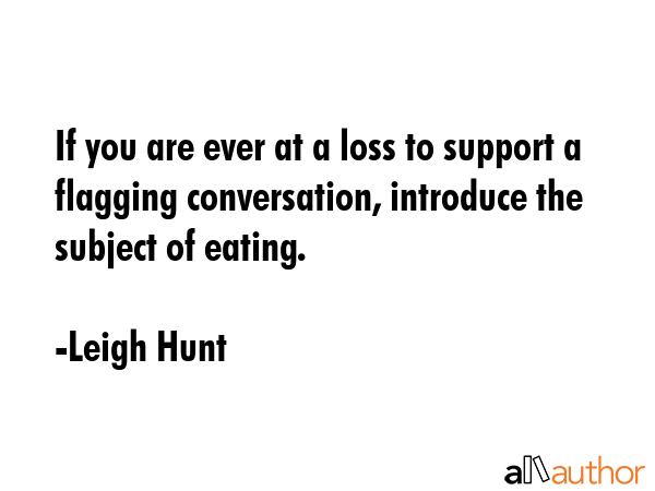 If you are ever at a loss to support a flagging conversation, introduce the subject of eating. - Leigh Hunt Quote GIF