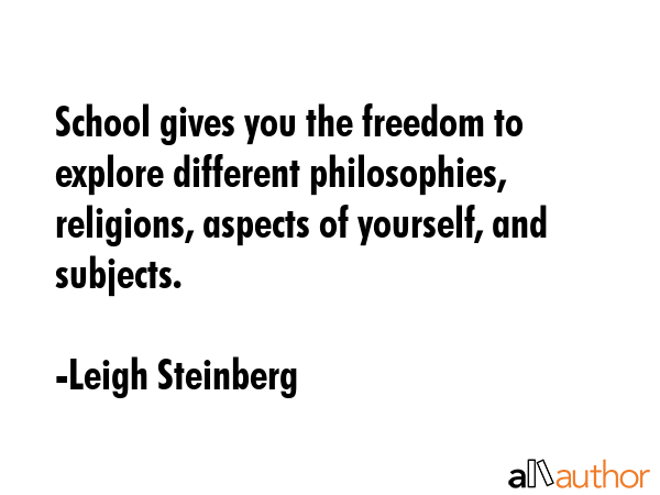 School gives you the freedom to explore different philosophies, religions, aspects of yourself, and... - Leigh Steinberg Quote GIF