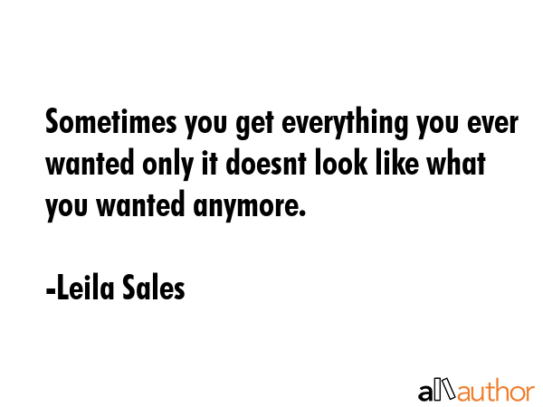 Sometimes you get everything you ever wanted only it doesnt look like what you wanted anymore. - Leila Sales Quote GIF