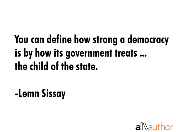 You can define how strong a democracy is by how its government treats ... the child of the state. - Lemn Sissay Quote GIF