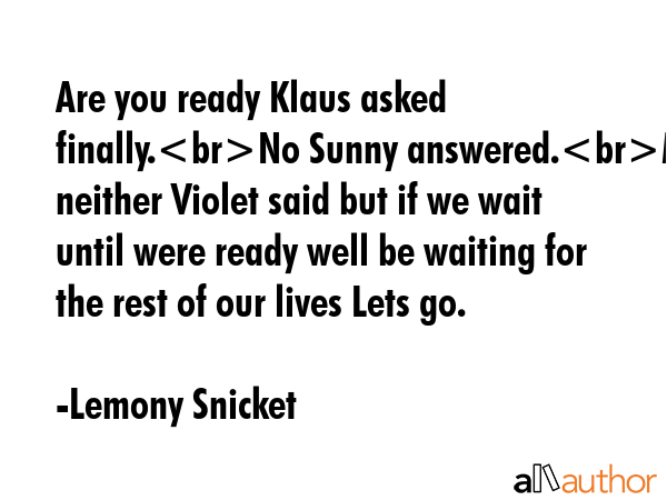 Are you ready Klaus asked finally.No Sunny answered.Me neither Violet said but if we wait until... - Lemony Snicket Quote GIF