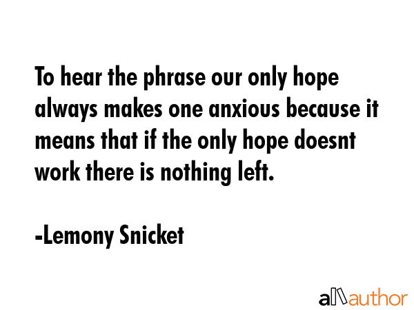 To hear the phrase our only hope always makes one anxious because it means that if the only hope... - Lemony Snicket Quote GIF