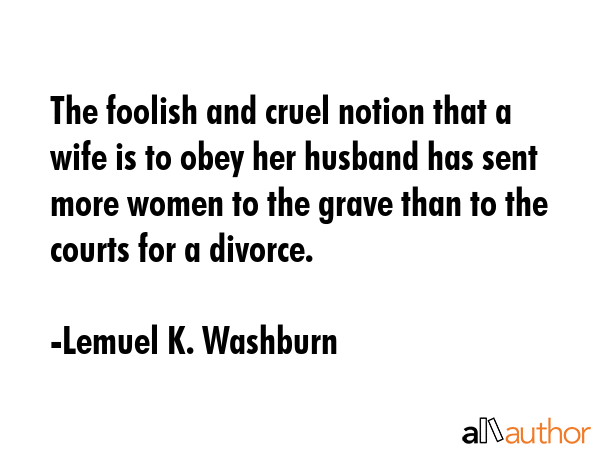 The foolish and cruel notion that a wife is to obey her husband has sent more women to the grave... - Lemuel K. Washburn Quote GIF
