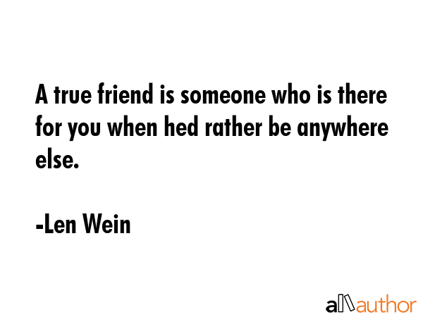 A true friend is someone who is there for you when hed rather be anywhere else. - Len Wein Quote GIF