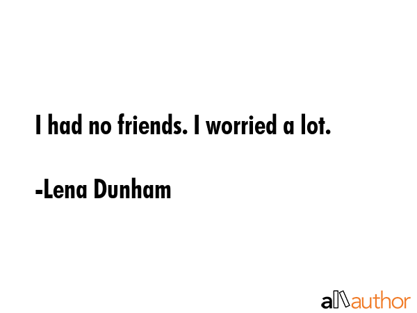 I had no friends. I worried a lot. - Lena Dunham Quote GIF