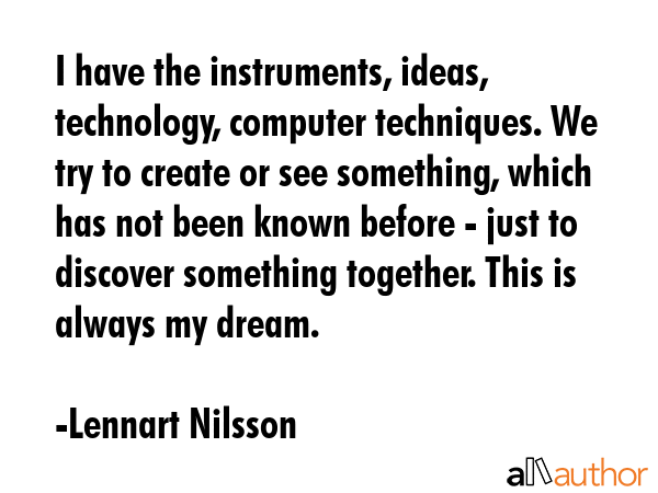 I have the instruments, ideas, technology, computer techniques. We try to create or see something,... - Lennart Nilsson Quote GIF