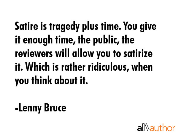 Satire is tragedy plus time. You give it enough time, the public, the reviewers will allow you to... - Lenny Bruce Quote GIF
