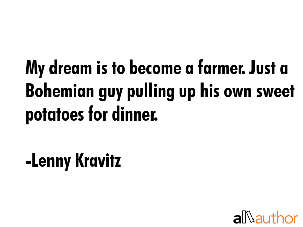My dream is to become a farmer. Just a Bohemian guy pulling up his own sweet potatoes for dinner. - Lenny Kravitz Quote GIF