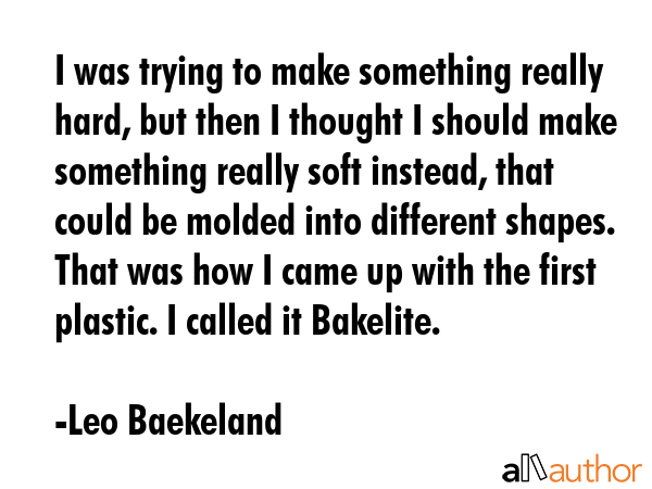 I was trying to make something really hard, but then I thought I should make something really soft... - Leo Baekeland Quote GIF