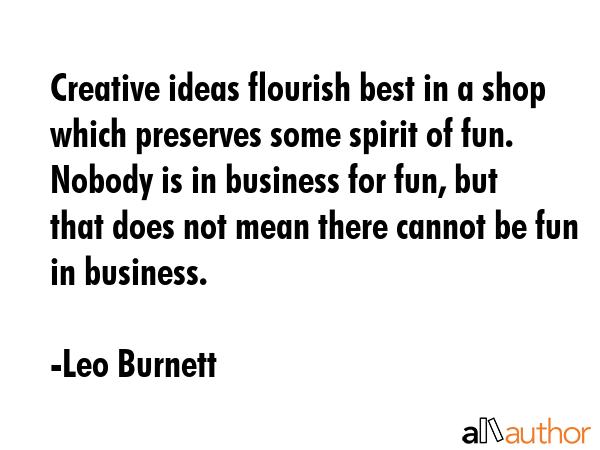 Creative ideas flourish best in a shop which preserves some spirit of fun. Nobody is in business... - Leo Burnett Quote GIF