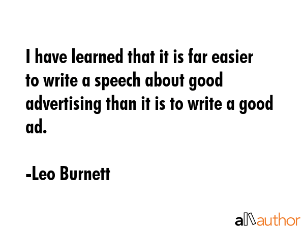I have learned that it is far easier to write a speech about good advertising than it is to write a... - Leo Burnett Quote GIF