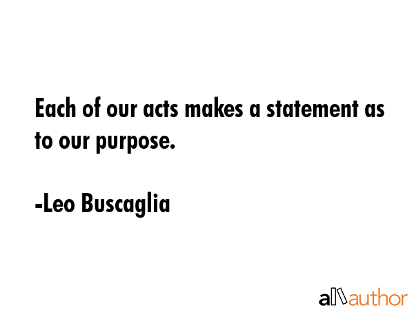 Each of our acts makes a statement as to our purpose. - Leo Buscaglia Quote GIF