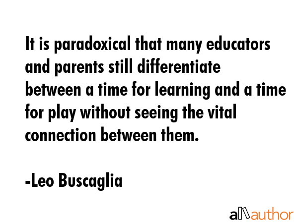 It is paradoxical that many educators and parents still differentiate between a time for learning... - Leo Buscaglia Quote GIF