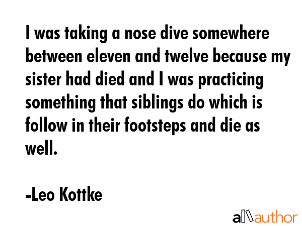 I was taking a nose dive somewhere between eleven and twelve because my sister had died and I was... - Leo Kottke Quote GIF