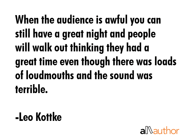 When the audience is awful you can still have a great night and people will walk out thinking they... - Leo Kottke Quote GIF