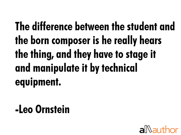 The difference between the student and the born composer is he really hears the thing, and they... - Leo Ornstein Quote GIF