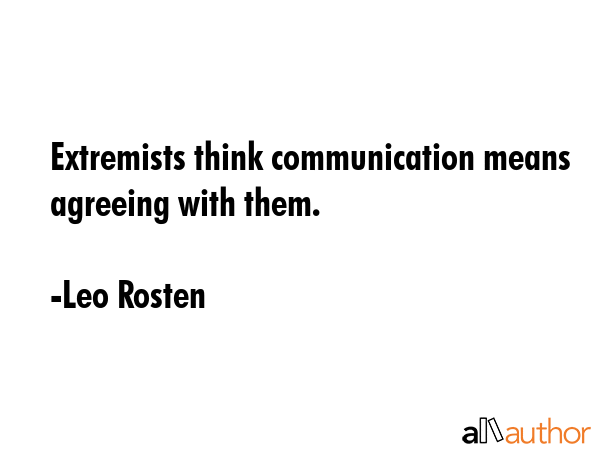 Extremists think communication means agreeing with them. - Leo Rosten Quote GIF