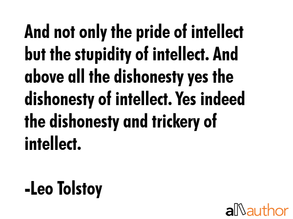 And not only the pride of intellect but the stupidity of intellect. And above all the dishonesty... - Leo Tolstoy Quote GIF