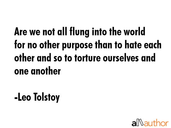 Are we not all flung into the world for no other purpose than to hate each other and so to torture... - Leo Tolstoy Quote GIF