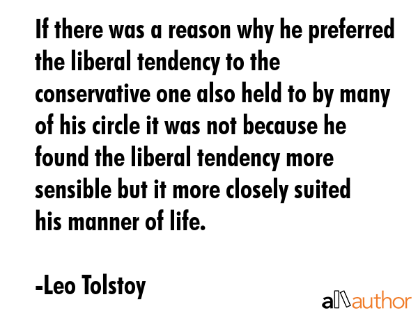 If there was a reason why he preferred the liberal tendency to the conservative one also held to by... - Leo Tolstoy Quote GIF