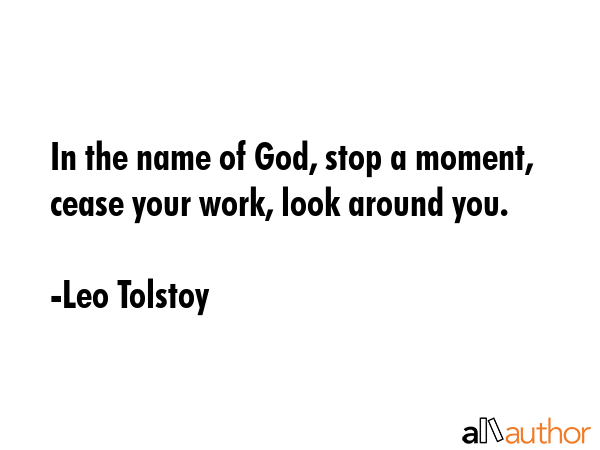 In the name of God, stop a moment, cease your work, look around you. - Leo Tolstoy Quote GIF