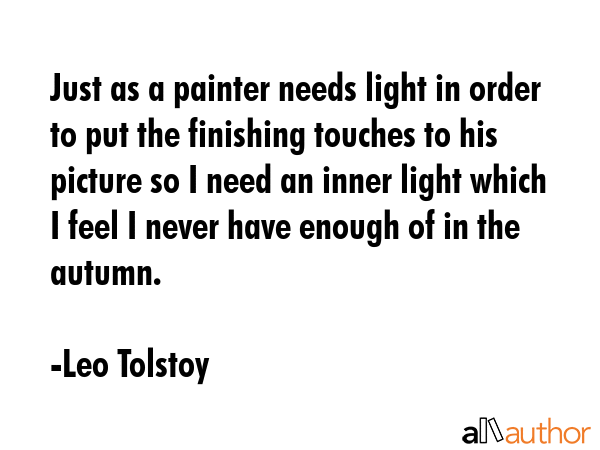 Just as a painter needs light in order to put the finishing touches to his picture so I need an... - Leo Tolstoy Quote GIF